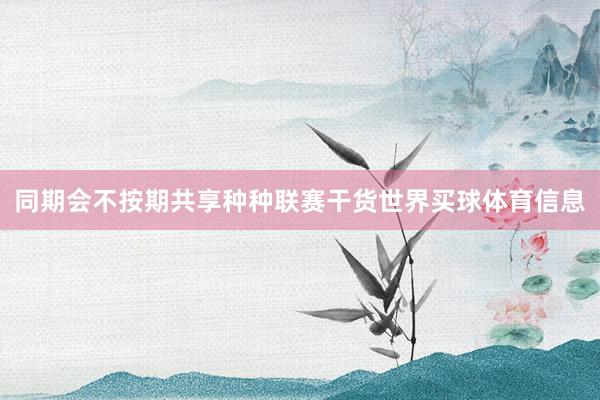 同期会不按期共享种种联赛干货世界买球体育信息