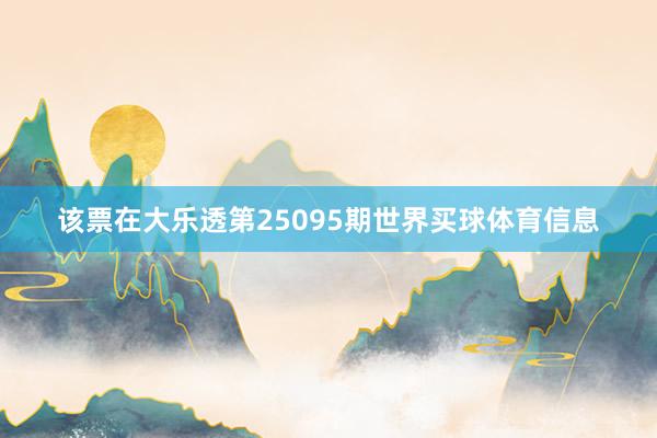 该票在大乐透第25095期世界买球体育信息