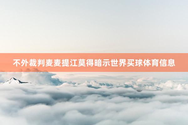 不外裁判麦麦提江莫得暗示世界买球体育信息
