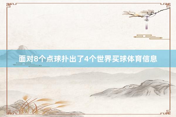 面对8个点球扑出了4个世界买球体育信息