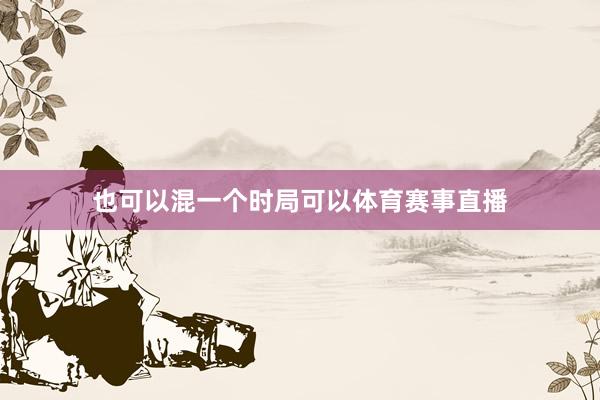 也可以混一个时局可以体育赛事直播