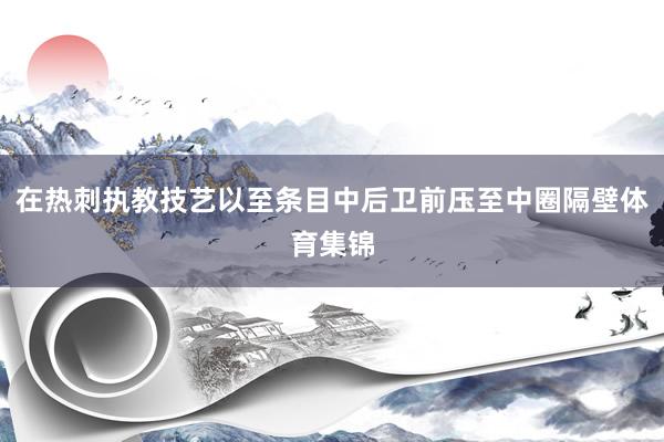 在热刺执教技艺以至条目中后卫前压至中圈隔壁体育集锦