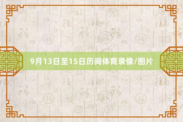 9月13日至15日历间体育录像/图片