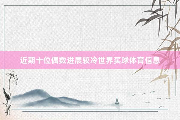 近期十位偶数进展较冷世界买球体育信息