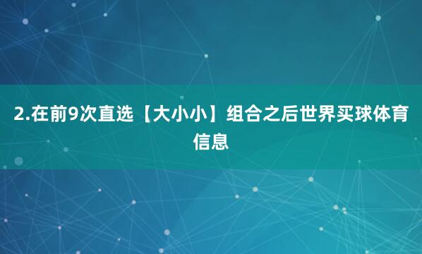 2.在前9次直选【大小小】组合之后世界买球体育信息