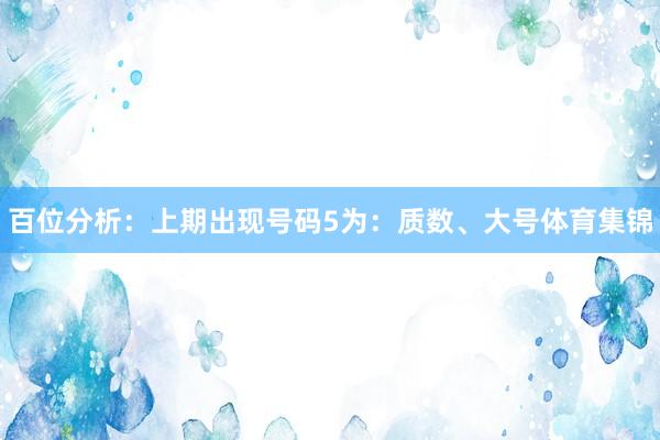 百位分析：上期出现号码5为：质数、大号体育集锦