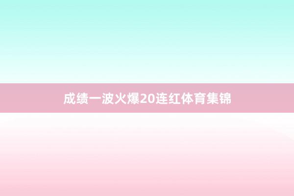 成绩一波火爆20连红体育集锦