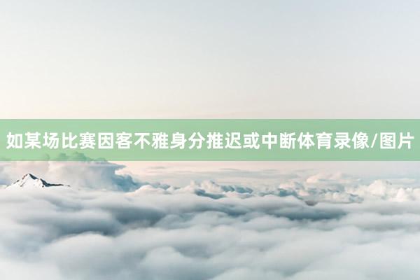 如某场比赛因客不雅身分推迟或中断体育录像/图片