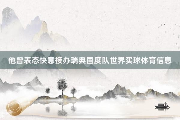 他曾表态快意接办瑞典国度队世界买球体育信息