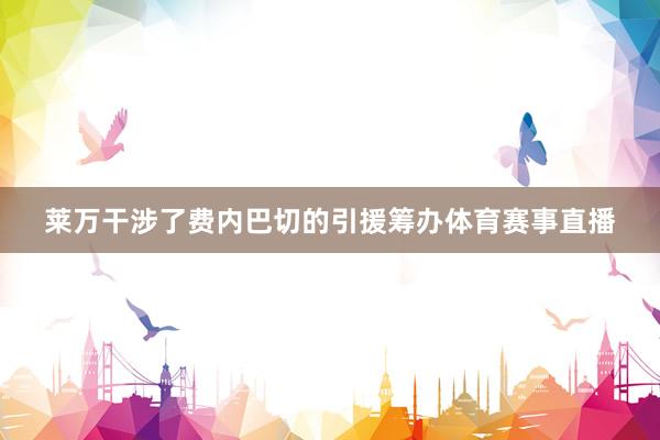 莱万干涉了费内巴切的引援筹办体育赛事直播