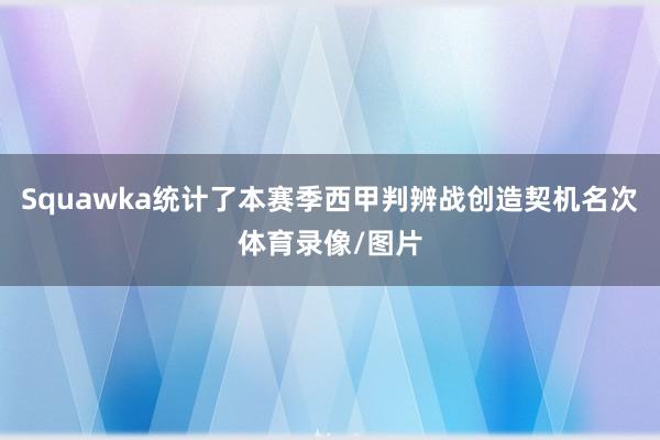 Squawka统计了本赛季西甲判辨战创造契机名次体育录像/图片