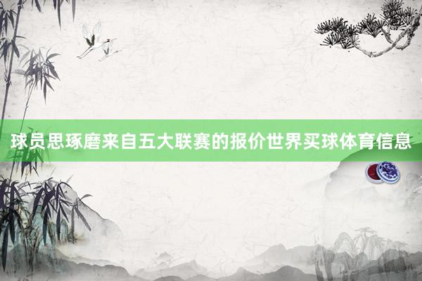 球员思琢磨来自五大联赛的报价世界买球体育信息