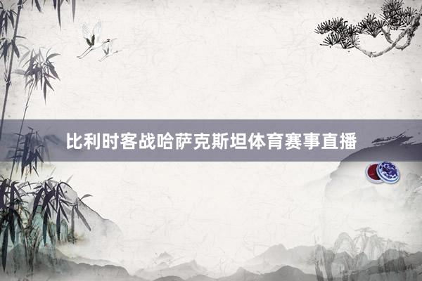 比利时客战哈萨克斯坦体育赛事直播