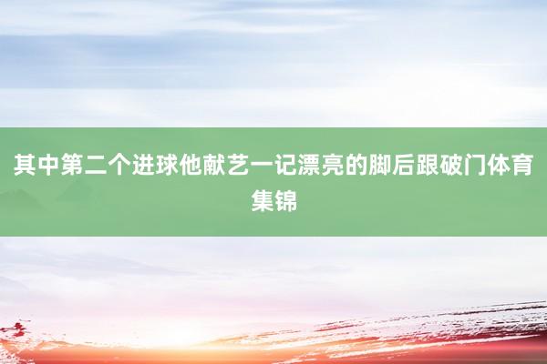 其中第二个进球他献艺一记漂亮的脚后跟破门体育集锦