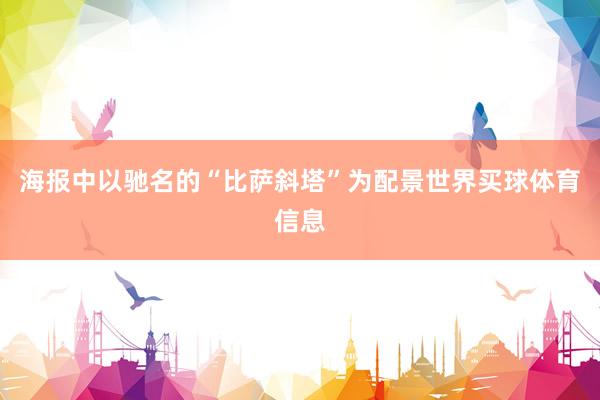 海报中以驰名的“比萨斜塔”为配景世界买球体育信息