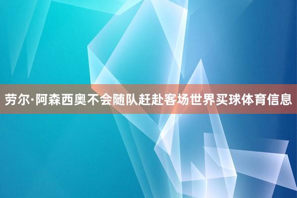 劳尔·阿森西奥不会随队赶赴客场世界买球体育信息