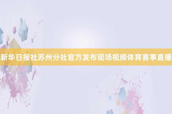 新华日报社苏州分社官方发布现场视频体育赛事直播