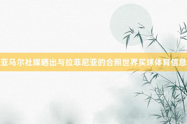 亚马尔社媒晒出与拉菲尼亚的合照世界买球体育信息