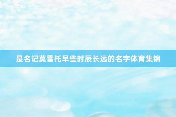 是名记莫雷托早些时辰长远的名字体育集锦