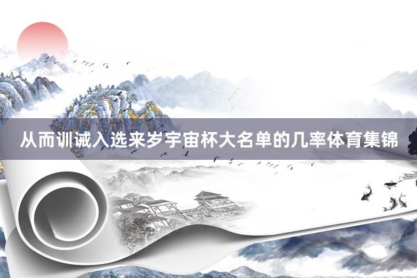 从而训诫入选来岁宇宙杯大名单的几率体育集锦