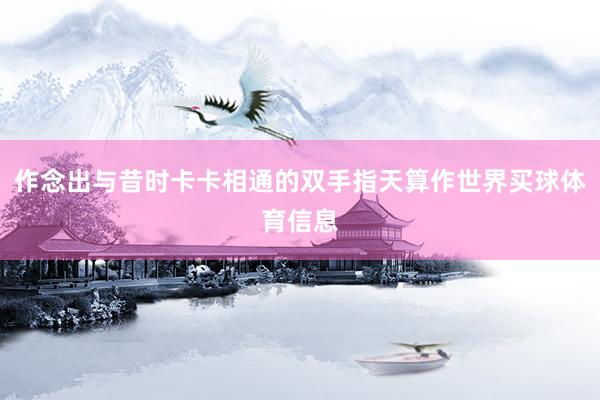 作念出与昔时卡卡相通的双手指天算作世界买球体育信息