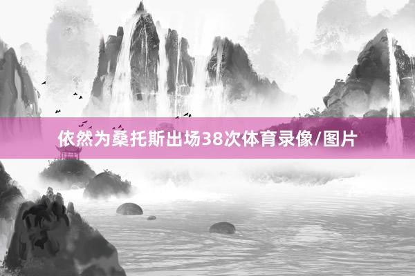 依然为桑托斯出场38次体育录像/图片