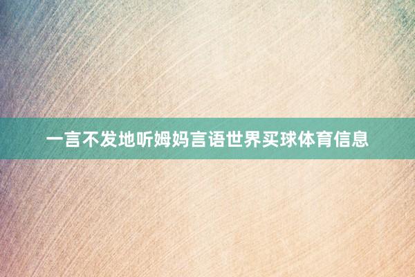 一言不发地听姆妈言语世界买球体育信息