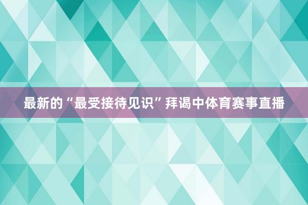最新的“最受接待见识”拜谒中体育赛事直播