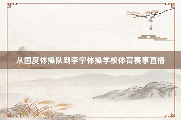 从国度体操队到李宁体操学校体育赛事直播