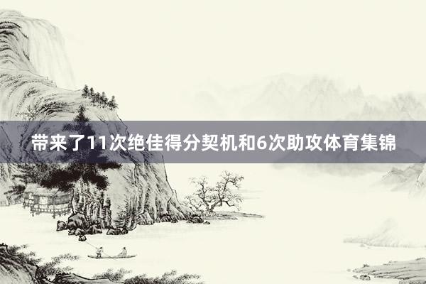 带来了11次绝佳得分契机和6次助攻体育集锦