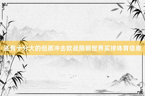 还有十分大的但愿冲击欧战限额世界买球体育信息