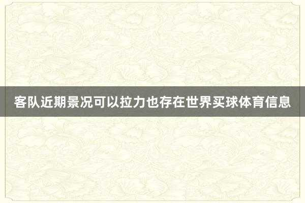 客队近期景况可以拉力也存在世界买球体育信息