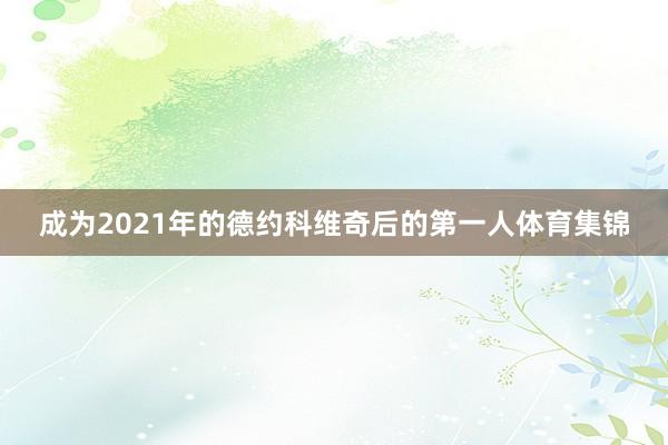 成为2021年的德约科维奇后的第一人体育集锦
