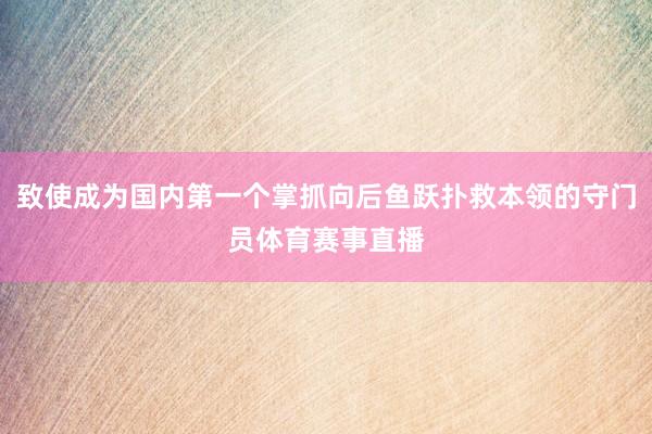 致使成为国内第一个掌抓向后鱼跃扑救本领的守门员体育赛事直播