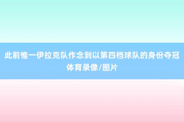 此前惟一伊拉克队作念到以第四档球队的身份夺冠体育录像/图片