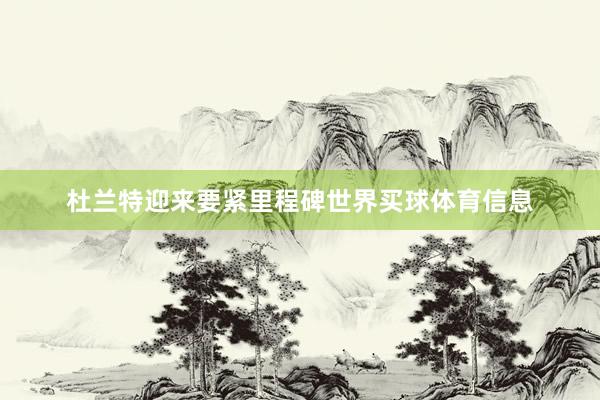 杜兰特迎来要紧里程碑世界买球体育信息