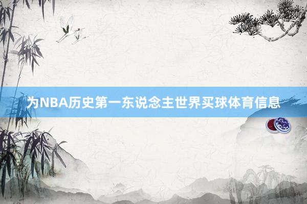 为NBA历史第一东说念主世界买球体育信息