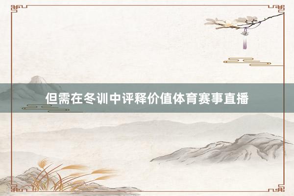 但需在冬训中评释价值体育赛事直播