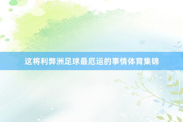 这将利弊洲足球最厄运的事情体育集锦