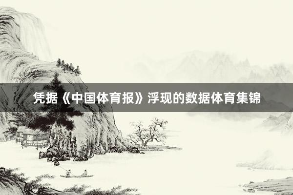 凭据《中国体育报》浮现的数据体育集锦