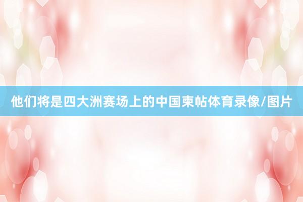 他们将是四大洲赛场上的中国柬帖体育录像/图片