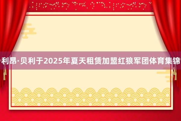 利昂·贝利于2025年夏天租赁加盟红狼军团体育集锦