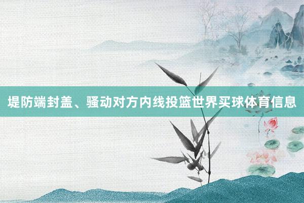 堤防端封盖、骚动对方内线投篮世界买球体育信息