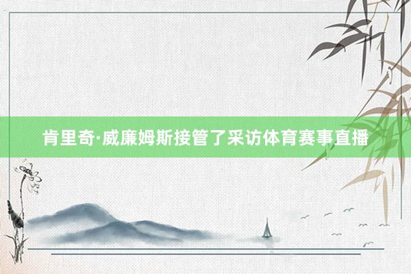 肯里奇·威廉姆斯接管了采访体育赛事直播