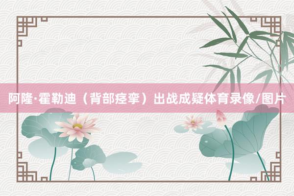 阿隆·霍勒迪(背部痉挛)出战成疑体育录像/图片