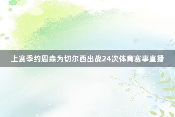 上赛季约恩森为切尔西出战24次体育赛事直播