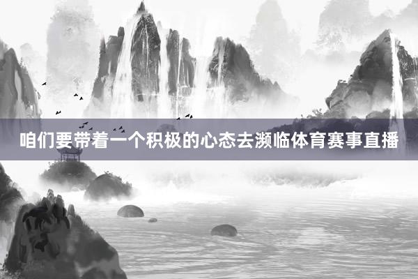 咱们要带着一个积极的心态去濒临体育赛事直播