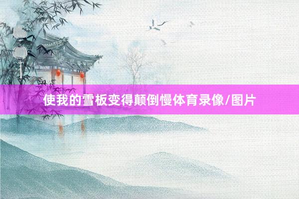 使我的雪板变得颠倒慢体育录像/图片