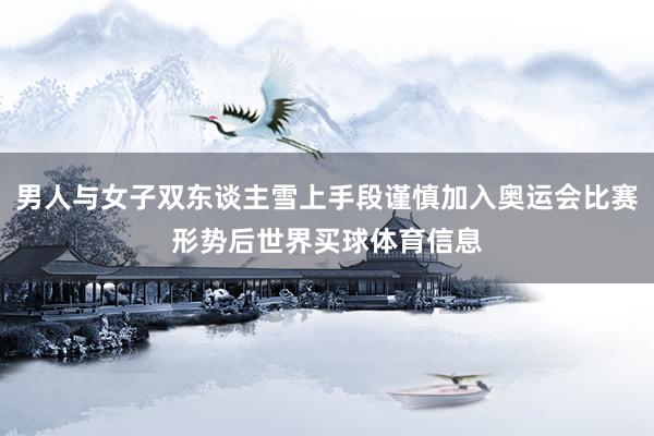 男人与女子双东谈主雪上手段谨慎加入奥运会比赛形势后世界买球体育信息