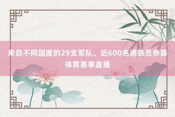 来自不同国度的29支军队、近600名通晓员参赛体育赛事直播